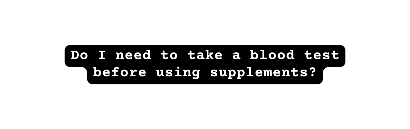 Do I need to take a blood test before using supplements